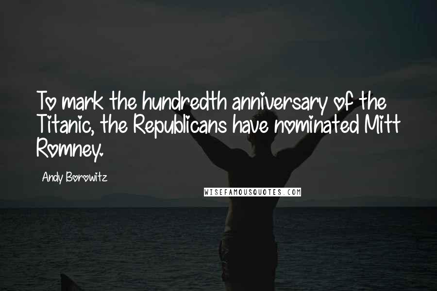 Andy Borowitz Quotes: To mark the hundredth anniversary of the Titanic, the Republicans have nominated Mitt Romney.