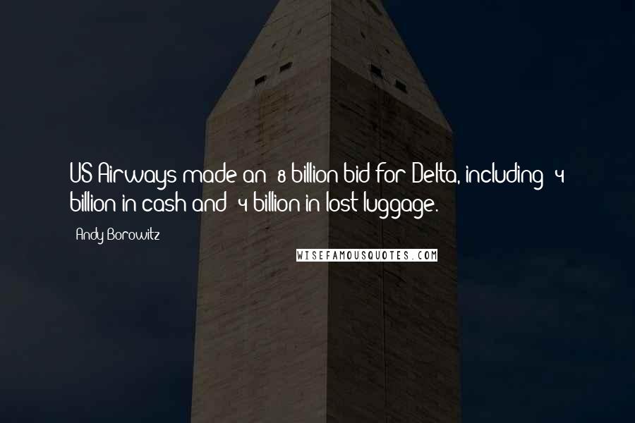 Andy Borowitz Quotes: US Airways made an $8 billion bid for Delta, including $4 billion in cash and $4 billion in lost luggage.