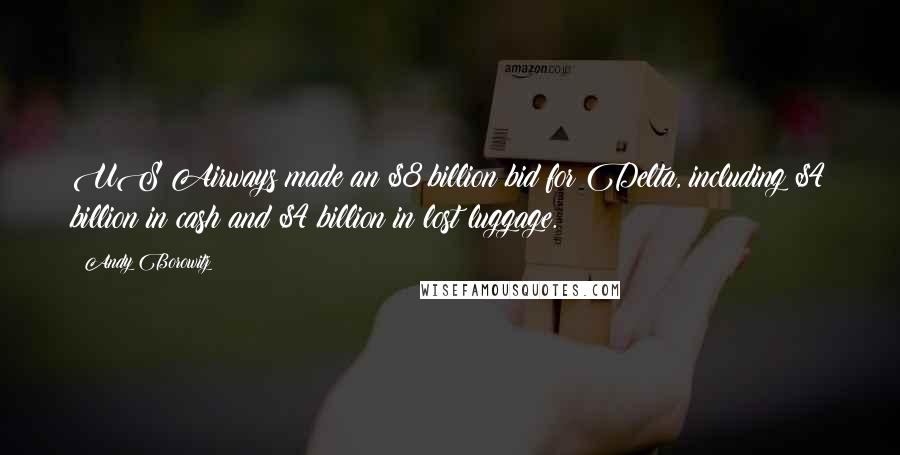 Andy Borowitz Quotes: US Airways made an $8 billion bid for Delta, including $4 billion in cash and $4 billion in lost luggage.