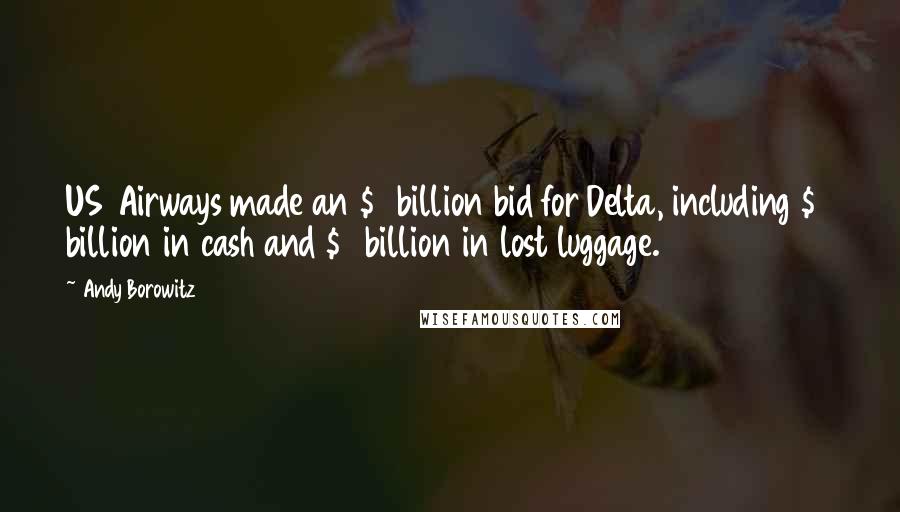 Andy Borowitz Quotes: US Airways made an $8 billion bid for Delta, including $4 billion in cash and $4 billion in lost luggage.