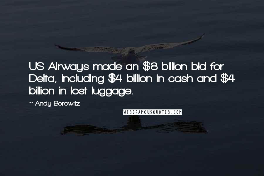 Andy Borowitz Quotes: US Airways made an $8 billion bid for Delta, including $4 billion in cash and $4 billion in lost luggage.