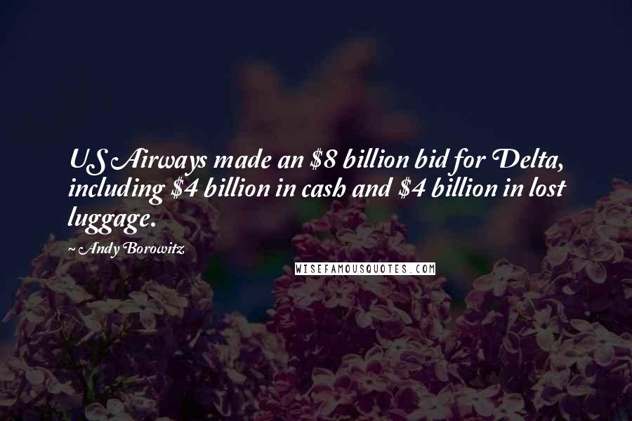 Andy Borowitz Quotes: US Airways made an $8 billion bid for Delta, including $4 billion in cash and $4 billion in lost luggage.