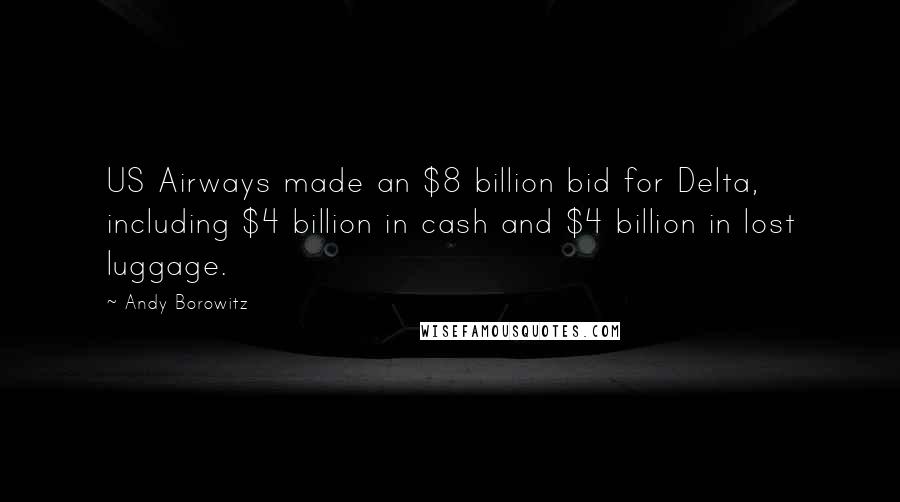 Andy Borowitz Quotes: US Airways made an $8 billion bid for Delta, including $4 billion in cash and $4 billion in lost luggage.