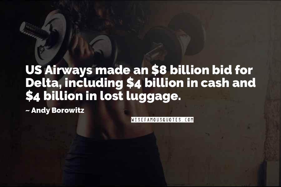 Andy Borowitz Quotes: US Airways made an $8 billion bid for Delta, including $4 billion in cash and $4 billion in lost luggage.
