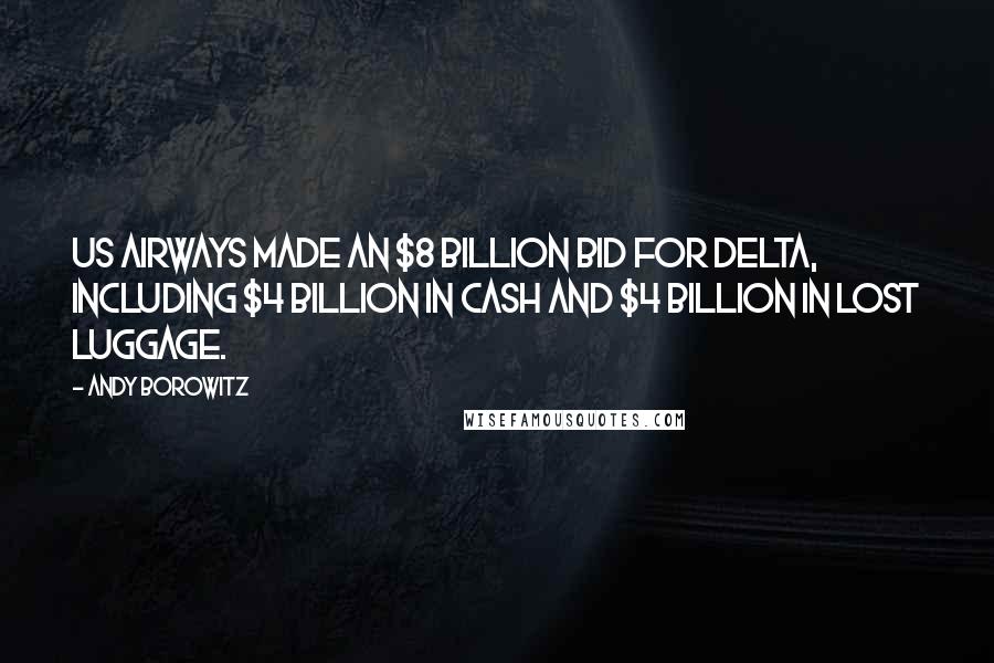 Andy Borowitz Quotes: US Airways made an $8 billion bid for Delta, including $4 billion in cash and $4 billion in lost luggage.