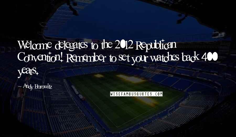 Andy Borowitz Quotes: Welcome delegates to the 2012 Republican Convention! Remember to set your watches back 400 years.