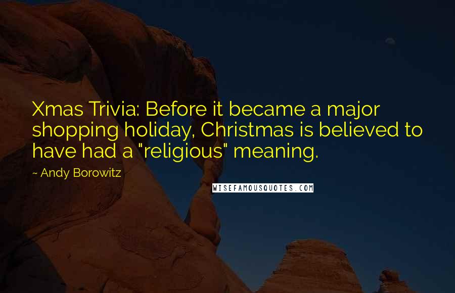 Andy Borowitz Quotes: Xmas Trivia: Before it became a major shopping holiday, Christmas is believed to have had a "religious" meaning.