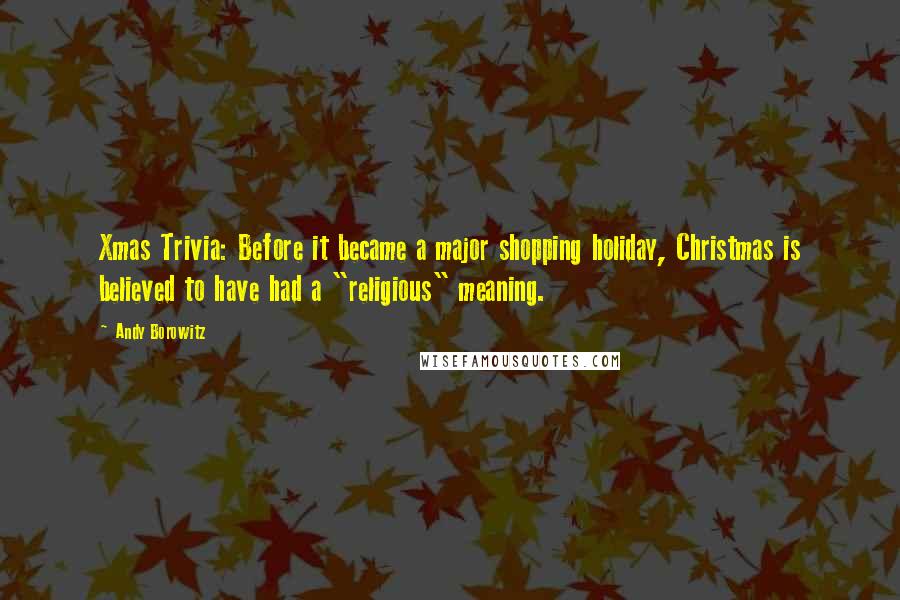 Andy Borowitz Quotes: Xmas Trivia: Before it became a major shopping holiday, Christmas is believed to have had a "religious" meaning.