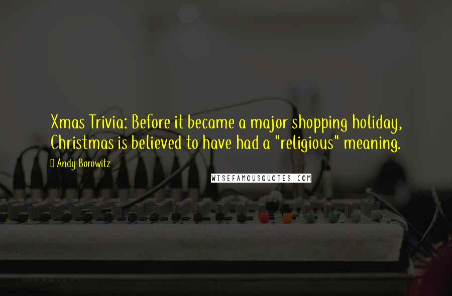 Andy Borowitz Quotes: Xmas Trivia: Before it became a major shopping holiday, Christmas is believed to have had a "religious" meaning.