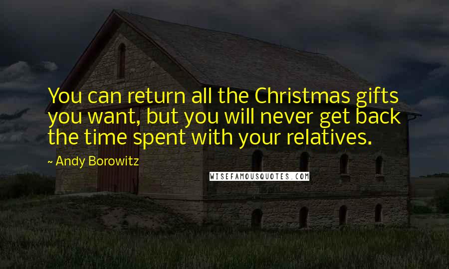 Andy Borowitz Quotes: You can return all the Christmas gifts you want, but you will never get back the time spent with your relatives.