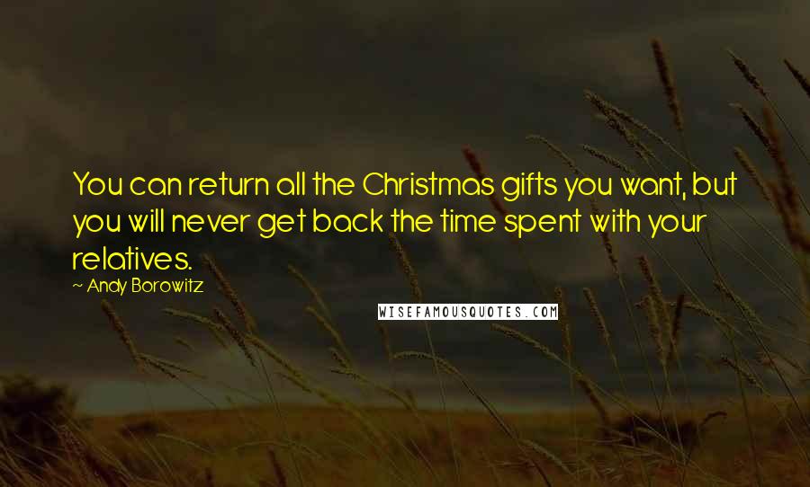 Andy Borowitz Quotes: You can return all the Christmas gifts you want, but you will never get back the time spent with your relatives.