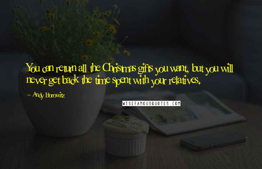 Andy Borowitz Quotes: You can return all the Christmas gifts you want, but you will never get back the time spent with your relatives.