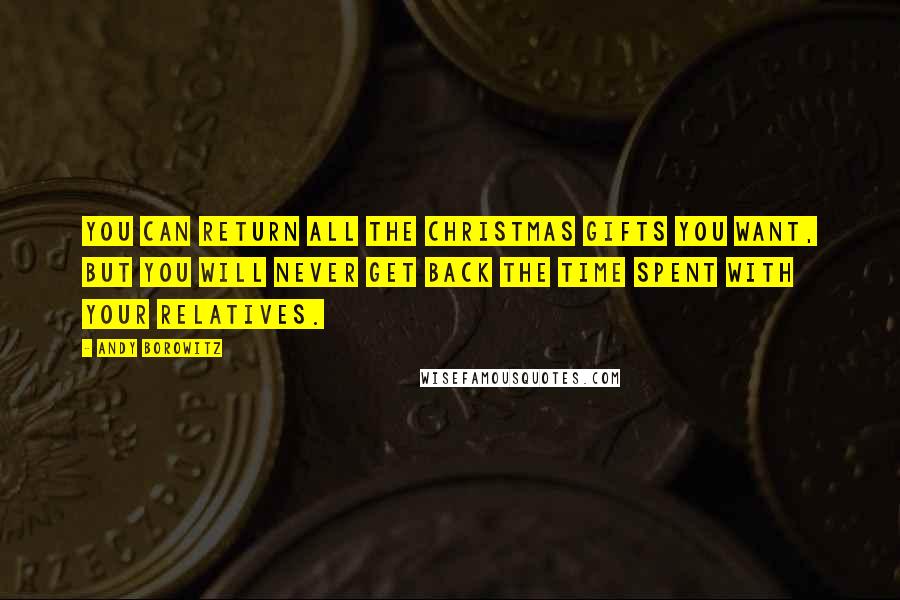 Andy Borowitz Quotes: You can return all the Christmas gifts you want, but you will never get back the time spent with your relatives.