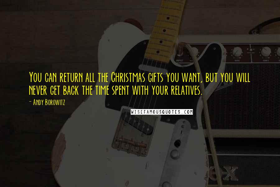 Andy Borowitz Quotes: You can return all the Christmas gifts you want, but you will never get back the time spent with your relatives.