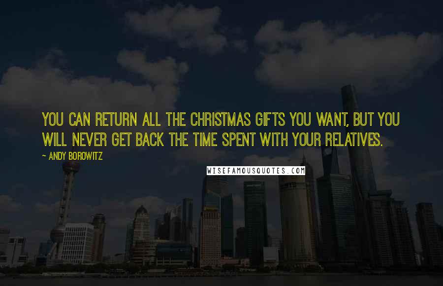 Andy Borowitz Quotes: You can return all the Christmas gifts you want, but you will never get back the time spent with your relatives.