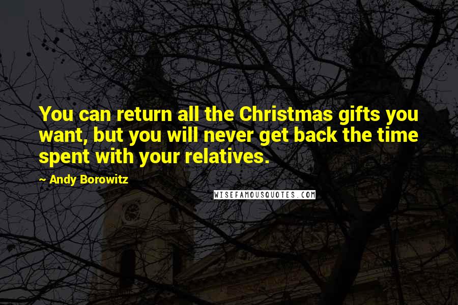 Andy Borowitz Quotes: You can return all the Christmas gifts you want, but you will never get back the time spent with your relatives.