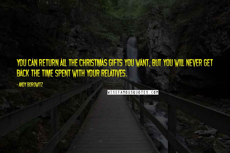 Andy Borowitz Quotes: You can return all the Christmas gifts you want, but you will never get back the time spent with your relatives.