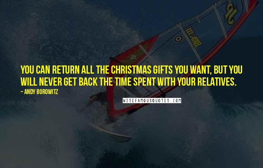 Andy Borowitz Quotes: You can return all the Christmas gifts you want, but you will never get back the time spent with your relatives.