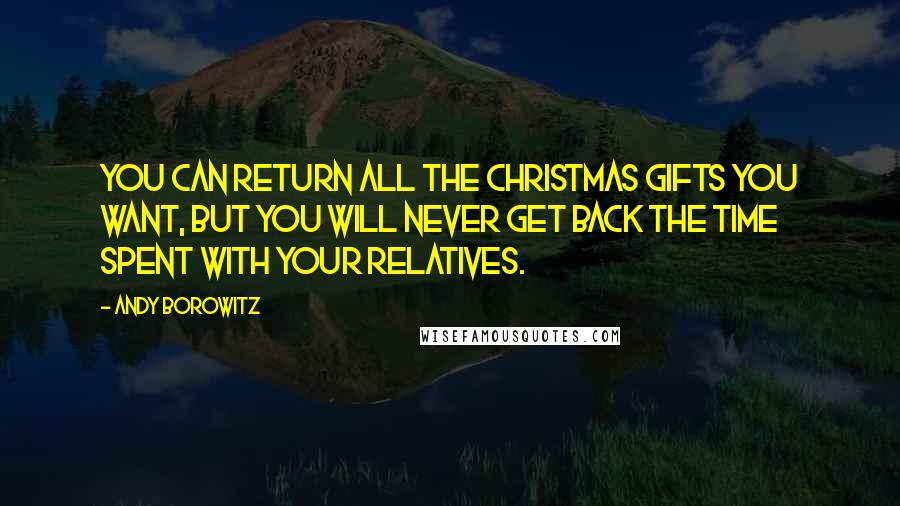 Andy Borowitz Quotes: You can return all the Christmas gifts you want, but you will never get back the time spent with your relatives.