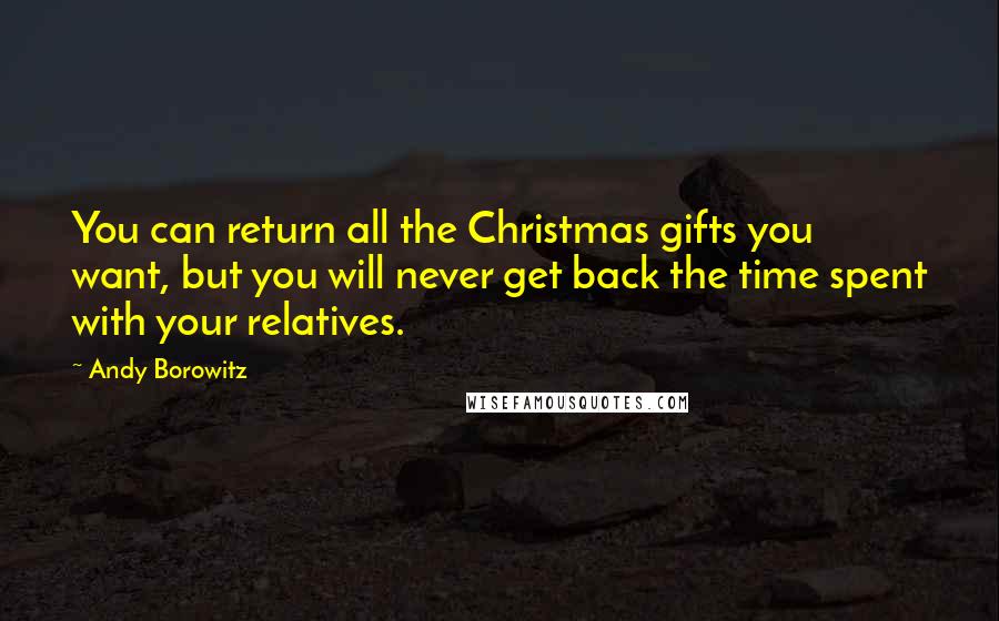 Andy Borowitz Quotes: You can return all the Christmas gifts you want, but you will never get back the time spent with your relatives.