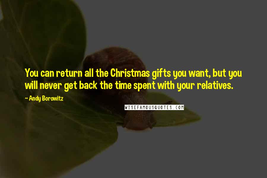 Andy Borowitz Quotes: You can return all the Christmas gifts you want, but you will never get back the time spent with your relatives.