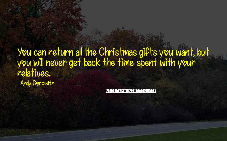 Andy Borowitz Quotes: You can return all the Christmas gifts you want, but you will never get back the time spent with your relatives.