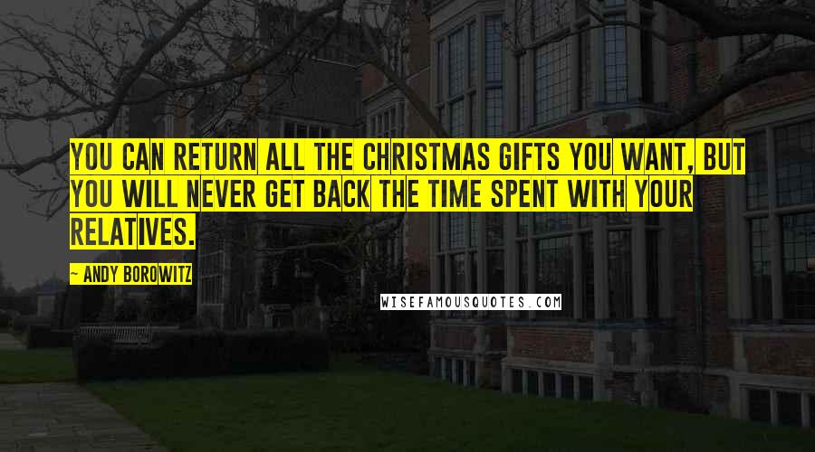 Andy Borowitz Quotes: You can return all the Christmas gifts you want, but you will never get back the time spent with your relatives.