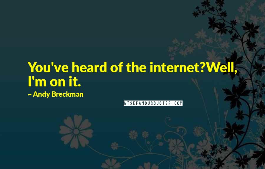 Andy Breckman Quotes: You've heard of the internet?Well, I'm on it.