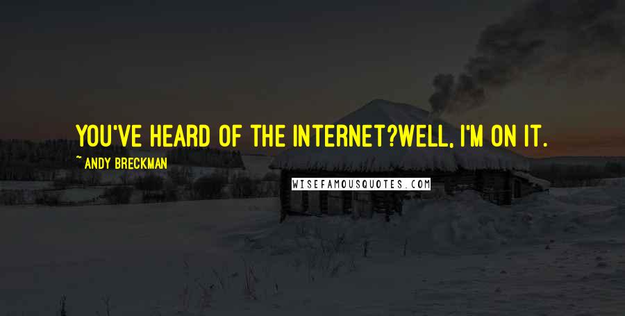 Andy Breckman Quotes: You've heard of the internet?Well, I'm on it.