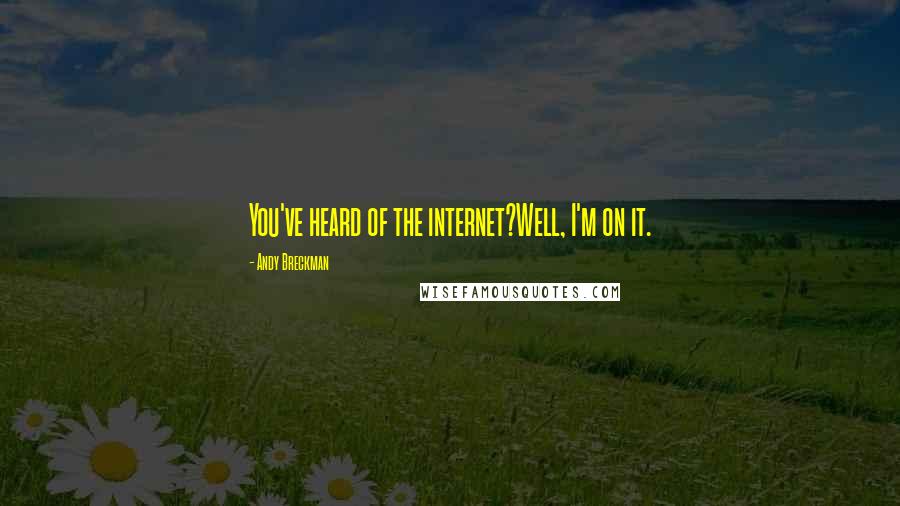 Andy Breckman Quotes: You've heard of the internet?Well, I'm on it.