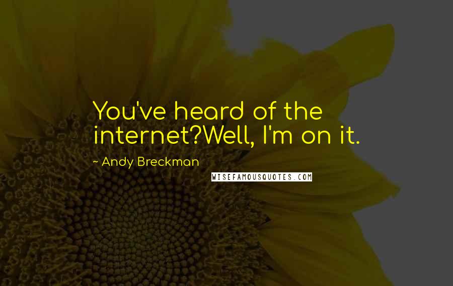 Andy Breckman Quotes: You've heard of the internet?Well, I'm on it.