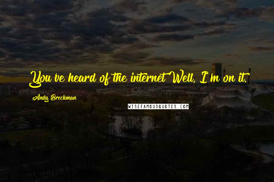 Andy Breckman Quotes: You've heard of the internet?Well, I'm on it.