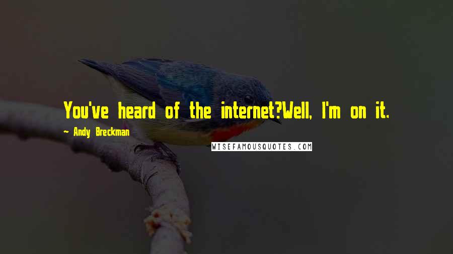 Andy Breckman Quotes: You've heard of the internet?Well, I'm on it.