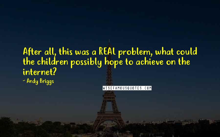 Andy Briggs Quotes: After all, this was a REAL problem, what could the children possibly hope to achieve on the internet?