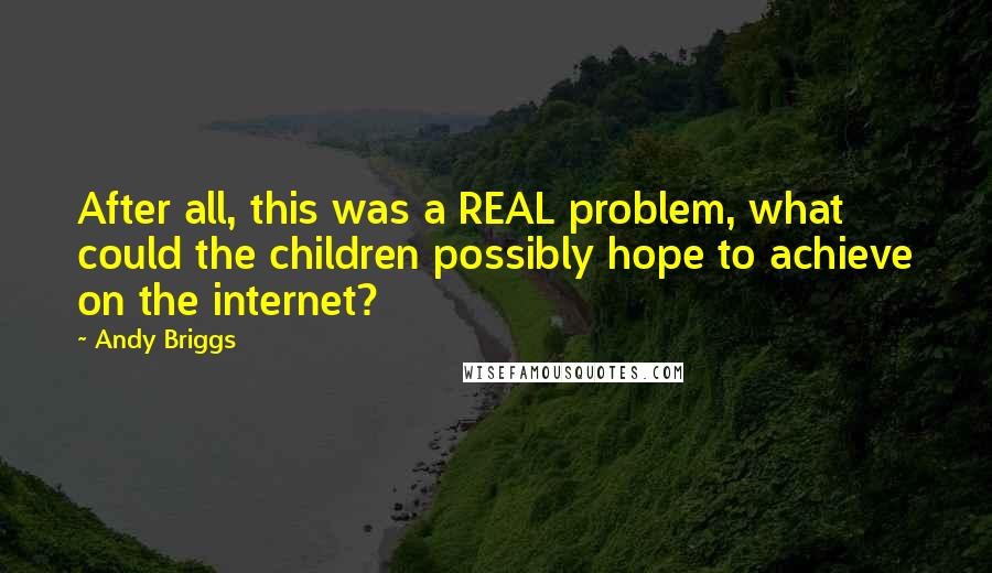 Andy Briggs Quotes: After all, this was a REAL problem, what could the children possibly hope to achieve on the internet?