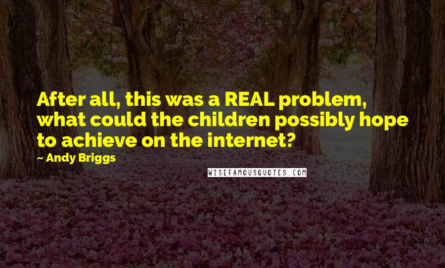 Andy Briggs Quotes: After all, this was a REAL problem, what could the children possibly hope to achieve on the internet?