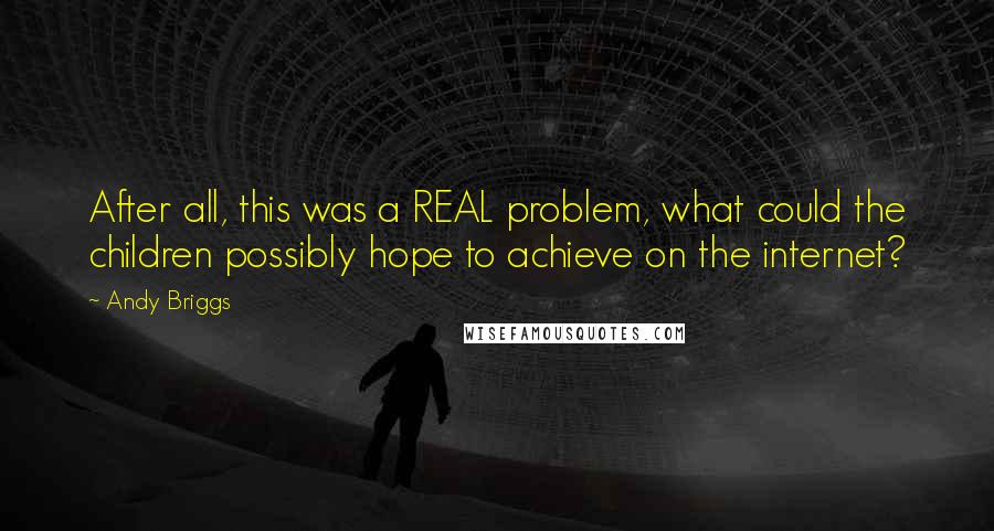 Andy Briggs Quotes: After all, this was a REAL problem, what could the children possibly hope to achieve on the internet?