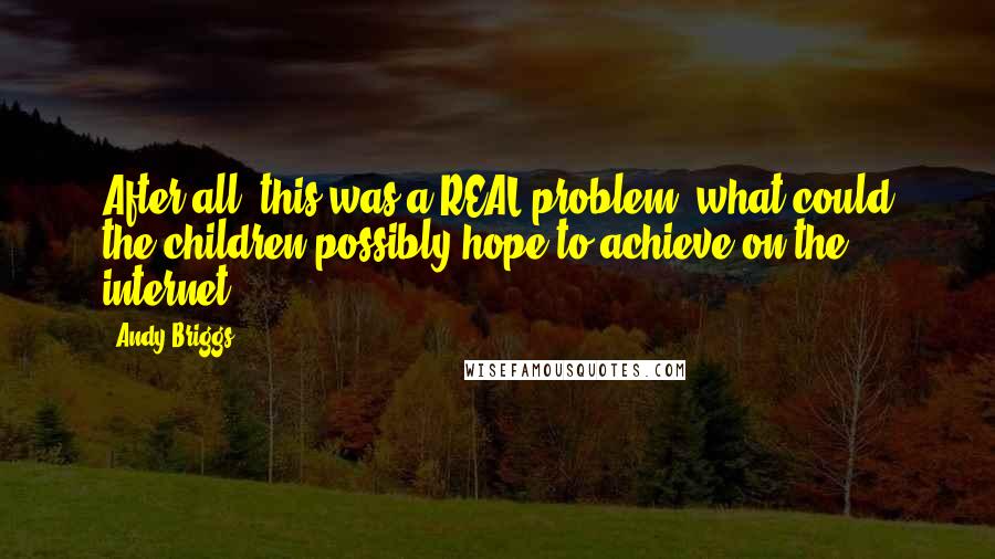 Andy Briggs Quotes: After all, this was a REAL problem, what could the children possibly hope to achieve on the internet?