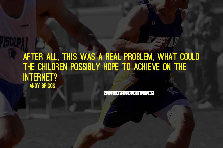 Andy Briggs Quotes: After all, this was a REAL problem, what could the children possibly hope to achieve on the internet?