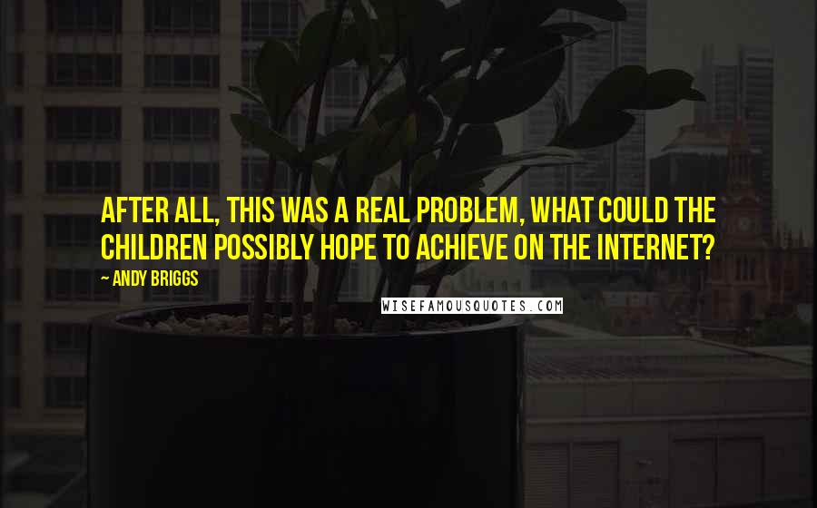 Andy Briggs Quotes: After all, this was a REAL problem, what could the children possibly hope to achieve on the internet?