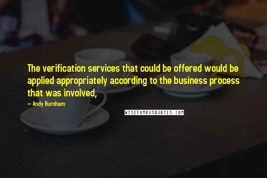 Andy Burnham Quotes: The verification services that could be offered would be applied appropriately according to the business process that was involved,