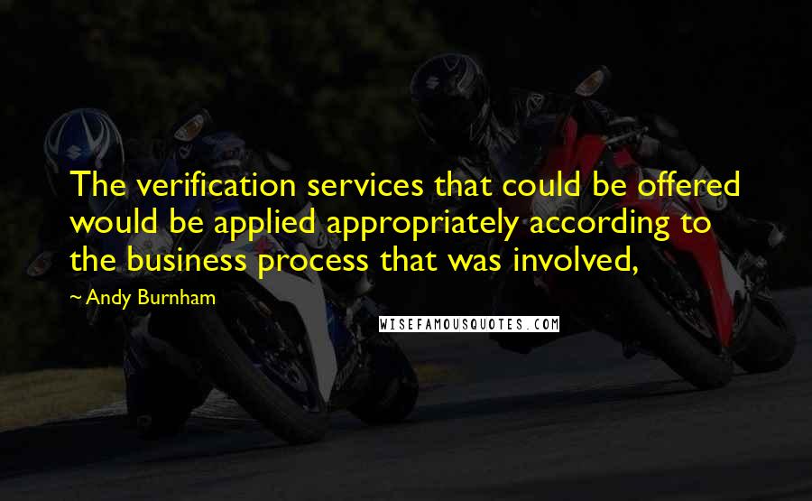 Andy Burnham Quotes: The verification services that could be offered would be applied appropriately according to the business process that was involved,