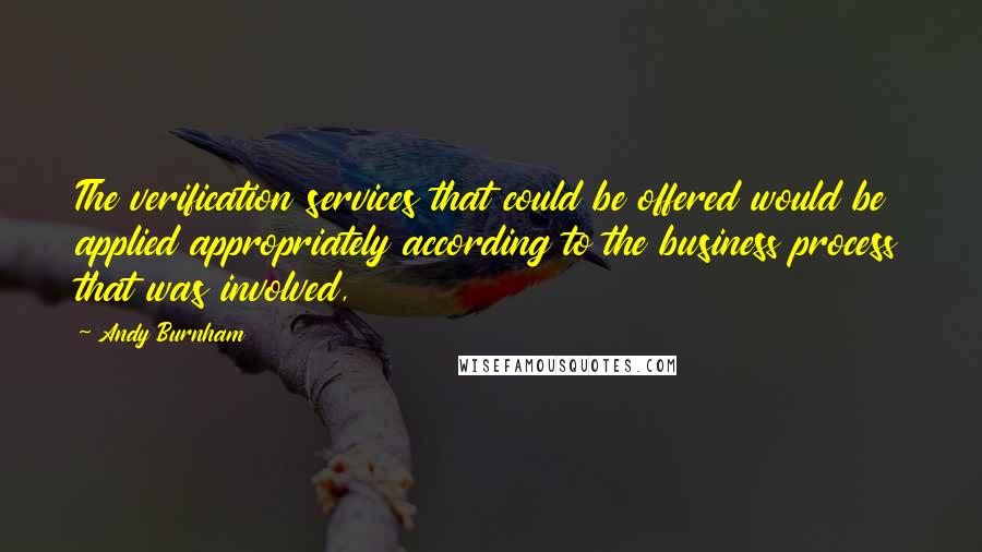 Andy Burnham Quotes: The verification services that could be offered would be applied appropriately according to the business process that was involved,