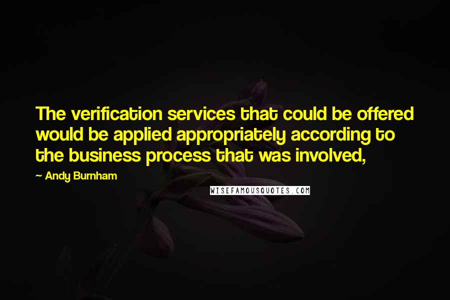 Andy Burnham Quotes: The verification services that could be offered would be applied appropriately according to the business process that was involved,