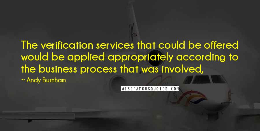 Andy Burnham Quotes: The verification services that could be offered would be applied appropriately according to the business process that was involved,