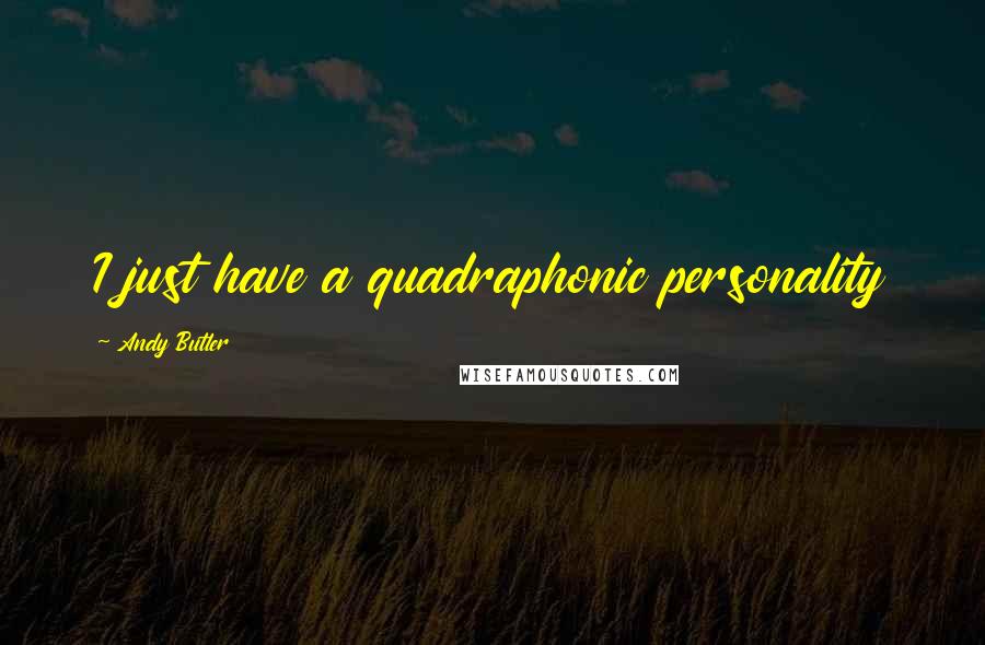 Andy Butler Quotes: I just have a quadraphonic personality