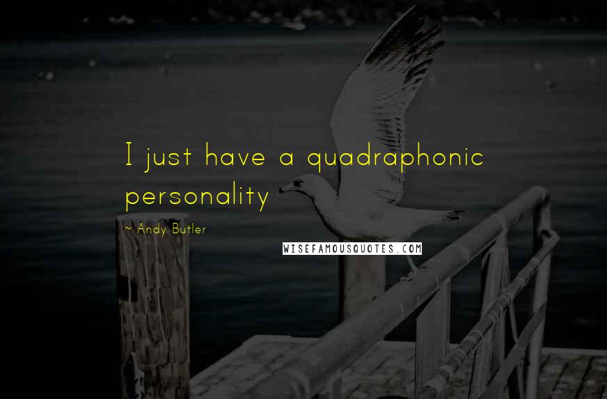 Andy Butler Quotes: I just have a quadraphonic personality