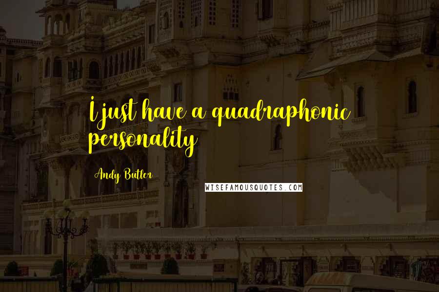 Andy Butler Quotes: I just have a quadraphonic personality