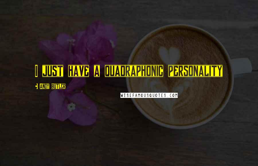 Andy Butler Quotes: I just have a quadraphonic personality