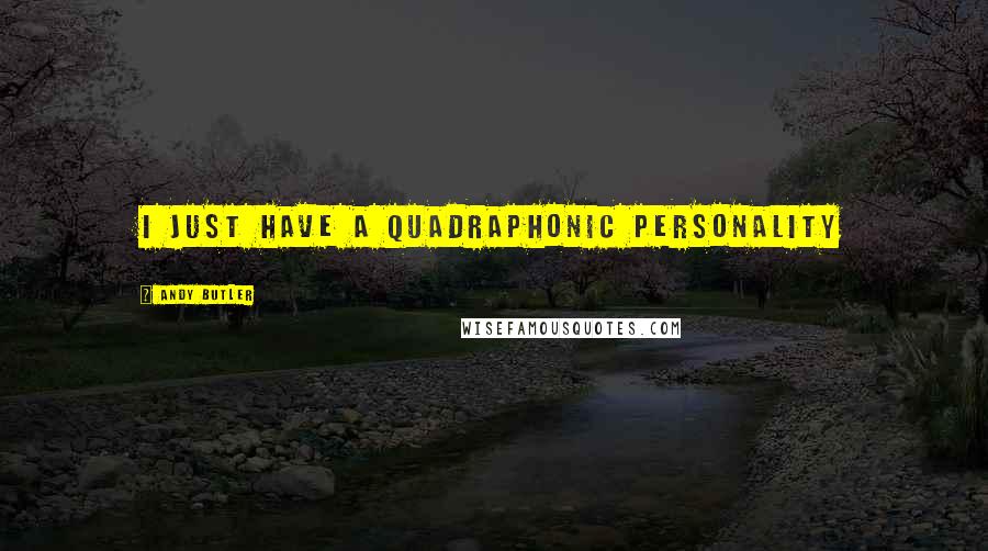 Andy Butler Quotes: I just have a quadraphonic personality
